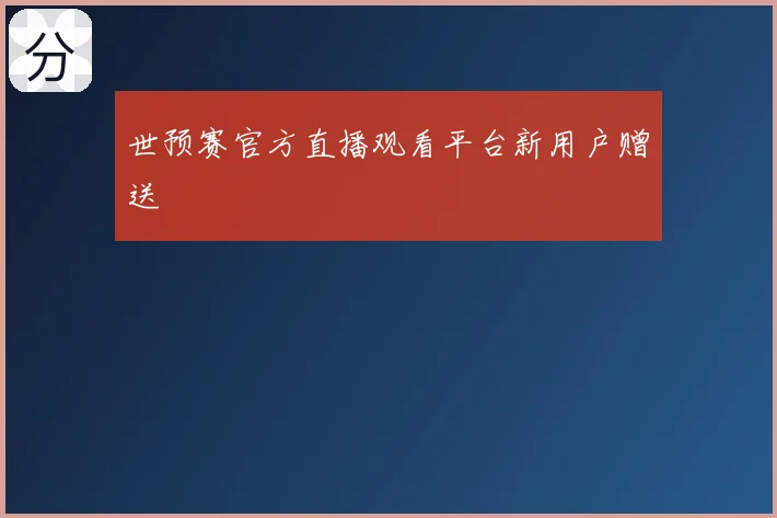 世预赛官方直播观看平台新用户赠送