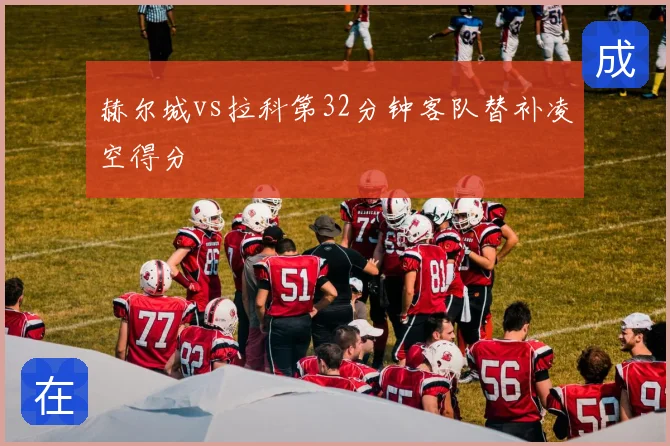 赫尔城vs拉科第32分钟客队替补凌空得分