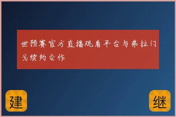 世预赛官方直播观看平台与弗拉门戈续约合作