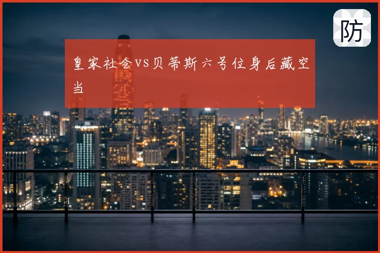 皇家社会vs贝蒂斯六号位身后藏空当