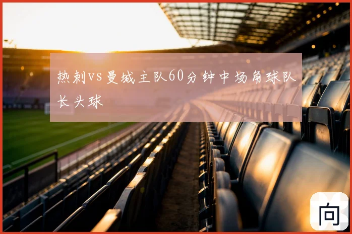 热刺vs曼城主队60分钟中场角球队长头球