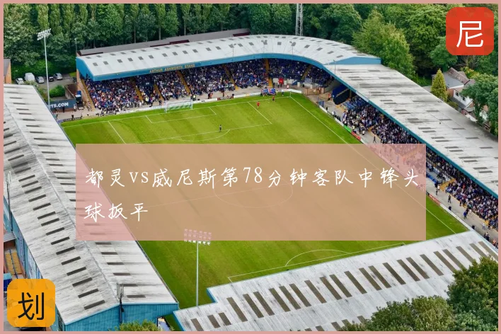 都灵vs威尼斯第78分钟客队中锋头球扳平