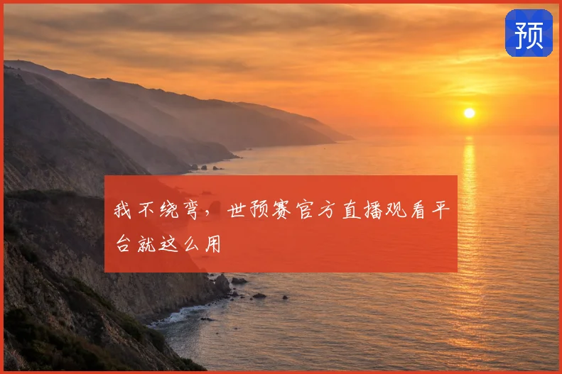 我不绕弯，世预赛官方直播观看平台就这么用