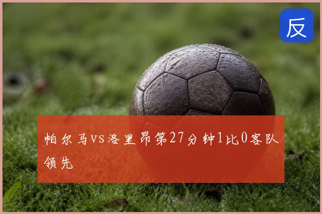 帕尔马vs洛里昂第27分钟1比0客队领先