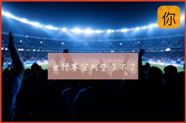 世预赛官网登录不了